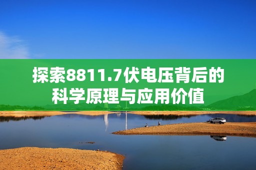 探索8811.7伏電壓背后的科學原理與應用價值