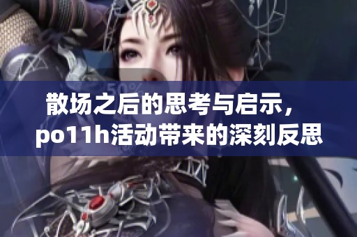 散場之后的思考與啟示， po11h活動帶來的深刻反思