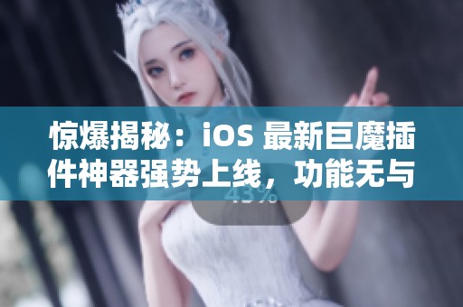 驚爆揭秘：iOS 最新巨魔插件神器強(qiáng)勢(shì)上線，功能無與倫比！