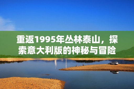 重返1995年叢林泰山，探索意大利版的神秘與冒險