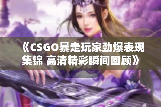 《CSGO暴走玩家勁爆表現(xiàn)集錦 高清精彩瞬間回顧》