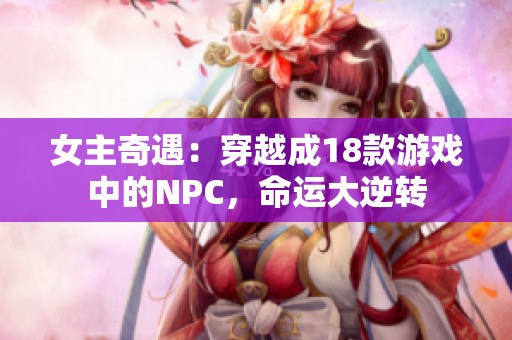 女主奇遇：穿越成18款游戲中的NPC，命運大逆轉(zhuǎn)