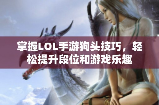 掌握LOL手游狗頭技巧，輕松提升段位和游戲樂趣