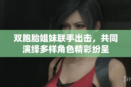 雙胞胎姐妹聯(lián)手出擊，共同演繹多樣角色精彩紛呈