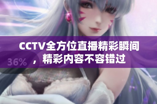 CCTV全方位直播精彩瞬間，精彩內(nèi)容不容錯(cuò)過(guò)