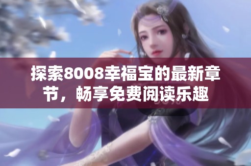 探索8008幸福寶的最新章節(jié)，暢享免費(fèi)閱讀樂趣