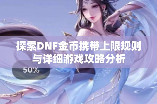 探索DNF金幣攜帶上限規(guī)則與詳細(xì)游戲攻略分析