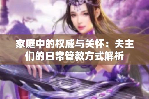 家庭中的權威與關懷:夫主們的日常管教方式解析 家庭中的權威與關懷:夫主們的日常管教方式解析