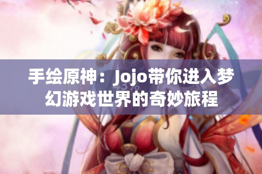 手繪原神：Jojo帶你進(jìn)入夢幻游戲世界的奇妙旅程