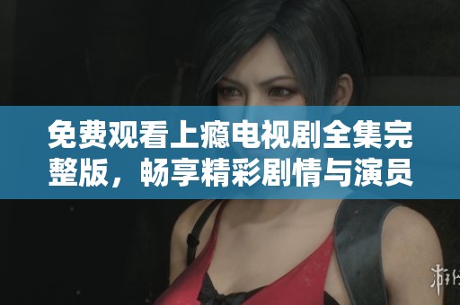 免費(fèi)觀看上癮電視劇全集完整版，暢享精彩劇情與演員表演