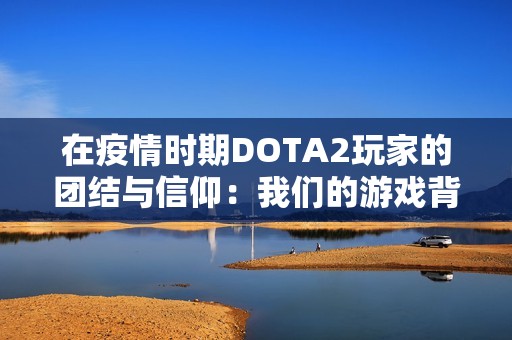 在疫情時期DOTA2玩家的團(tuán)結(jié)與信仰：我們的游戲背后的情感紐帶