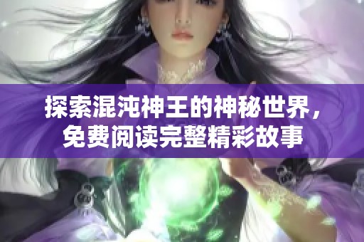 探索混沌神王的神秘世界，免費(fèi)閱讀完整精彩故事