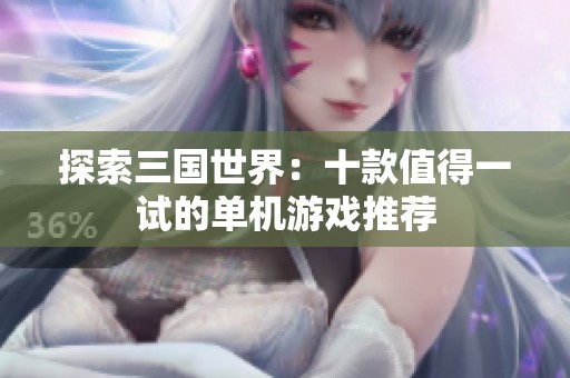 探索三國世界：十款值得一試的單機(jī)游戲推薦