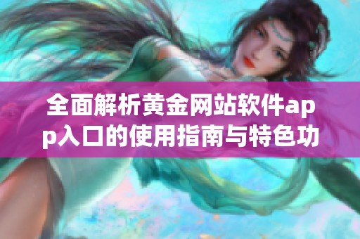 全面解析黃金網(wǎng)站軟件app入口的使用指南與特色功能