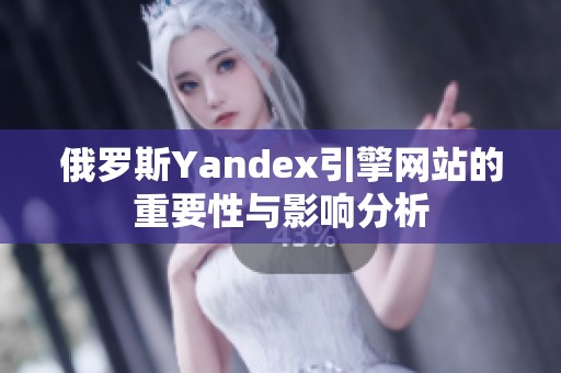 俄羅斯Yandex引擎網(wǎng)站的重要性與影響分析