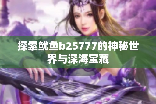 探索魷魚b25777的神秘世界與深海寶藏