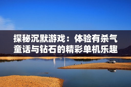 探秘沉默游戲：體驗有殺氣童話與鉆石的精彩單機(jī)樂趣