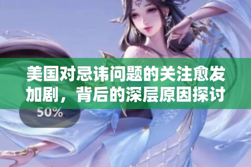 美國對忌諱問題的關(guān)注愈發(fā)加劇，背后的深層原因探討