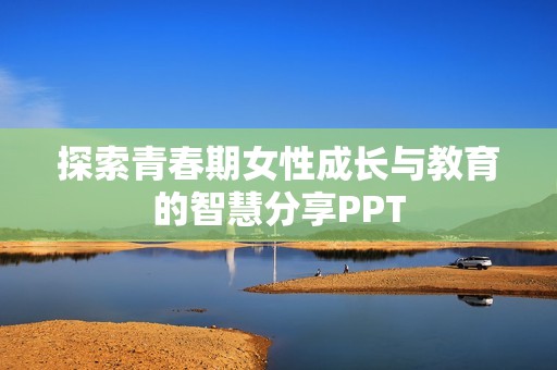探索青春期女性成長(zhǎng)與教育的智慧分享PPT