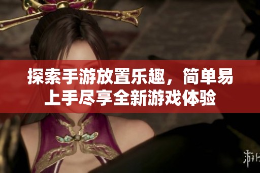 探索手游放置樂趣，簡單易上手盡享全新游戲體驗