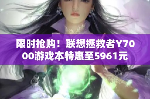 限時搶購！聯(lián)想拯救者Y7000游戲本特惠至5961元