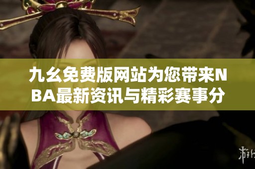 九幺免費(fèi)版網(wǎng)站為您帶來NBA最新資訊與精彩賽事分析 九幺免費(fèi)版網(wǎng)站為您帶來NBA最新資訊與精彩賽事分析