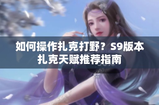 如何操作扎克打野？S9版本扎克天賦推薦指南