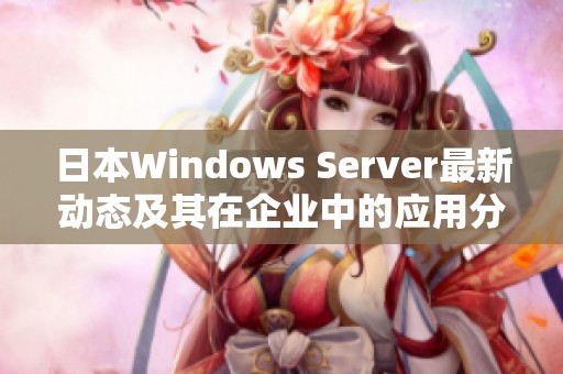 日本W(wǎng)indows Server最新動態(tài)及其在企業(yè)中的應用分析