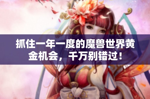 抓住一年一度的魔獸世界黃金機會，千萬別錯過！