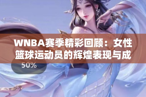 WNBA賽季精彩回顧：女性籃球運(yùn)動(dòng)員的輝煌表現(xiàn)與成就