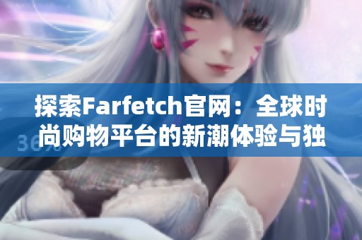 探索Farfetch官網(wǎng)：全球時尚購物平臺的新潮體驗與獨特魅力