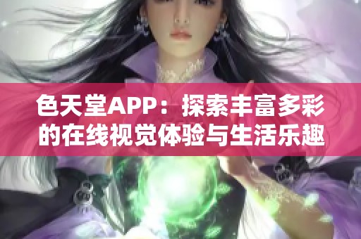 色天堂APP：探索豐富多彩的在線視覺體驗(yàn)與生活樂趣