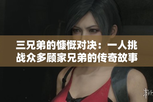 三兄弟的慷慨對決：一人挑戰(zhàn)眾多顧家兄弟的傳奇故事