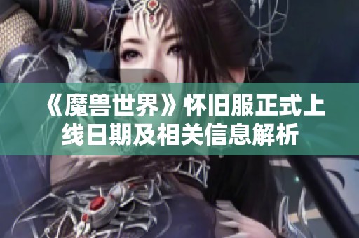 《魔獸世界》懷舊服正式上線日期及相關(guān)信息解析