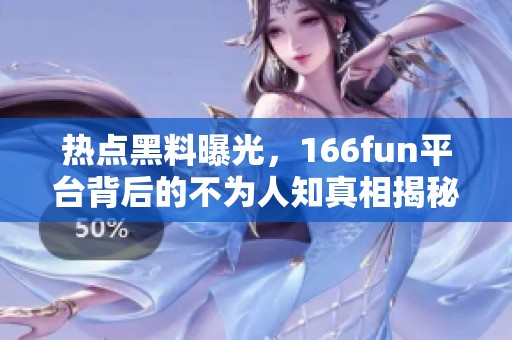 熱點黑料曝光，166fun平臺背后的不為人知真相揭秘
