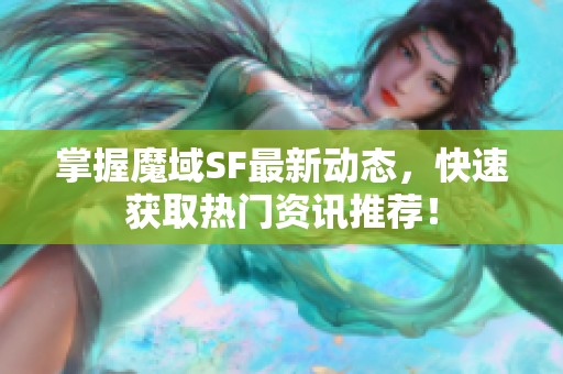 掌握魔域SF最新動態(tài)，快速獲取熱門資訊推薦！