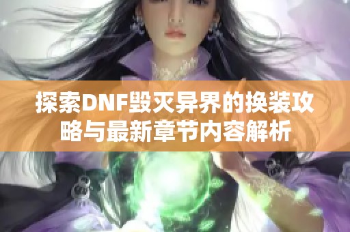 探索DNF毀滅異界的換裝攻略與最新章節(jié)內(nèi)容解析