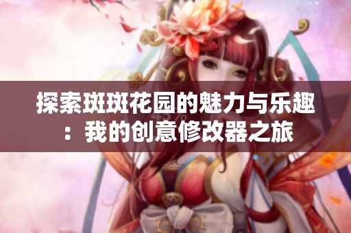探索斑斑花園的魅力與樂(lè)趣：我的創(chuàng)意修改器之旅