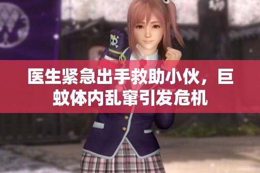 醫(yī)生緊急出手救助小伙，巨蚊體內(nèi)亂竄引發(fā)危機