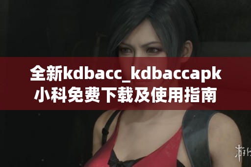 全新kdbacc_kdbaccapk小科免費下載及使用指南