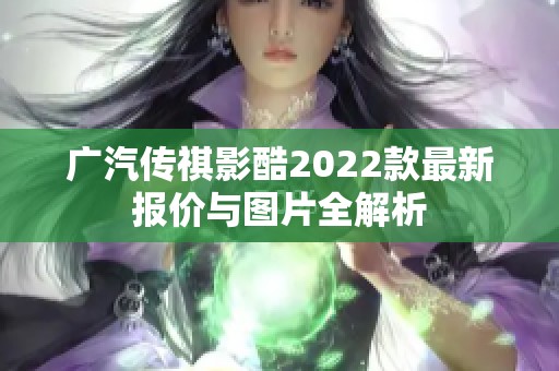廣汽傳祺影酷2022款最新報(bào)價(jià)與圖片全解析