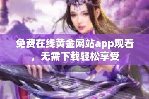 免費(fèi)在線黃金網(wǎng)站app觀看，無(wú)需下載輕松享受