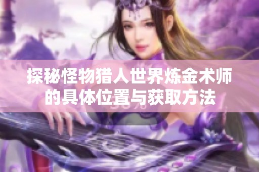探秘怪物獵人世界煉金術(shù)師的具體位置與獲取方法