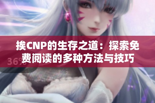 挨CNP的生存之道：探索免費(fèi)閱讀的多種方法與技巧