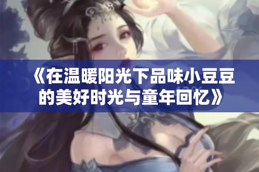 《在溫暖陽光下品味小豆豆的美好時光與童年回憶》