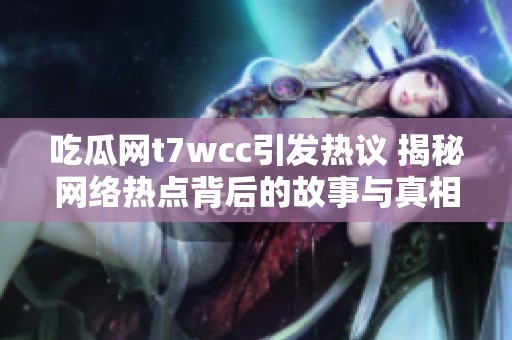 吃瓜網t7wcc引發(fā)熱議 揭秘網絡熱點背后的故事與真相