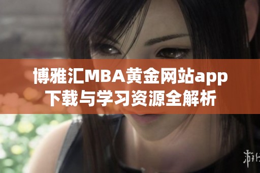 博雅匯MBA黃金網(wǎng)站app下載與學(xué)習(xí)資源全解析