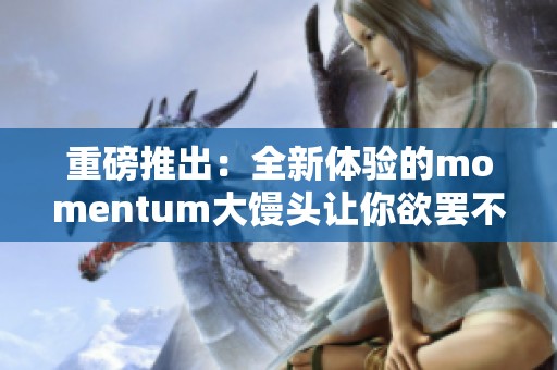 重磅推出：全新體驗的momentum大饅頭讓你欲罷不能