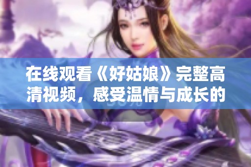在線觀看《好姑娘》完整高清視頻，感受溫情與成長的故事