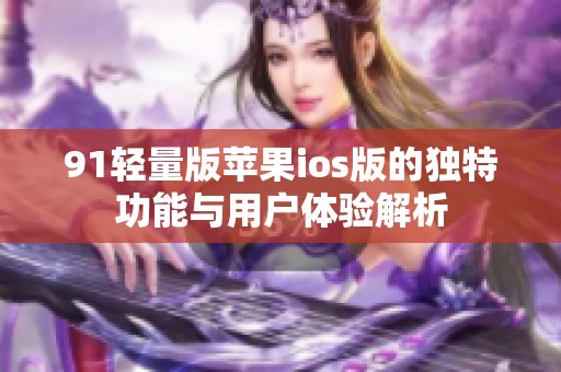 91輕量版蘋果ios版的獨特功能與用戶體驗解析